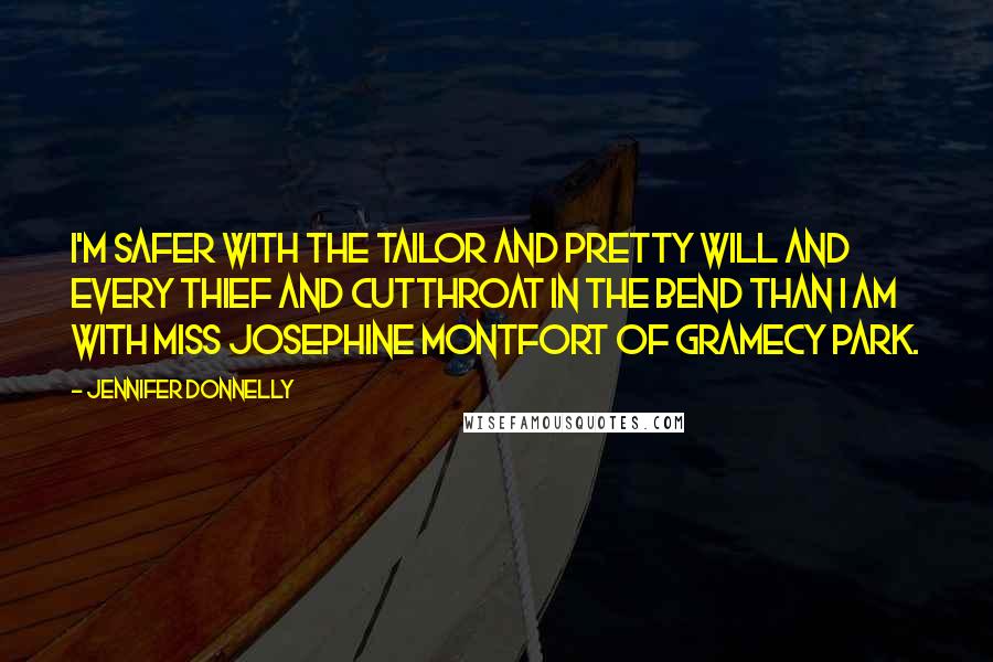 Jennifer Donnelly Quotes: I'm safer with the Tailor and Pretty Will and every thief and cutthroat in the bend than I am with Miss Josephine Montfort of Gramecy Park.