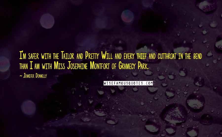 Jennifer Donnelly Quotes: I'm safer with the Tailor and Pretty Will and every thief and cutthroat in the bend than I am with Miss Josephine Montfort of Gramecy Park.