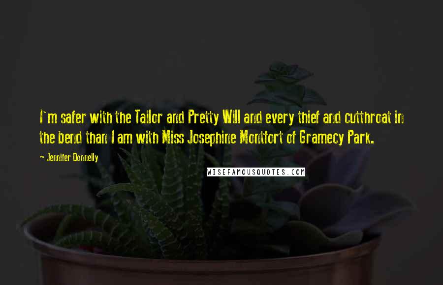 Jennifer Donnelly Quotes: I'm safer with the Tailor and Pretty Will and every thief and cutthroat in the bend than I am with Miss Josephine Montfort of Gramecy Park.