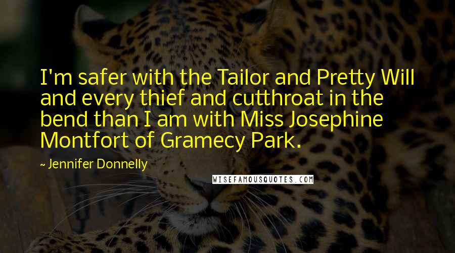 Jennifer Donnelly Quotes: I'm safer with the Tailor and Pretty Will and every thief and cutthroat in the bend than I am with Miss Josephine Montfort of Gramecy Park.