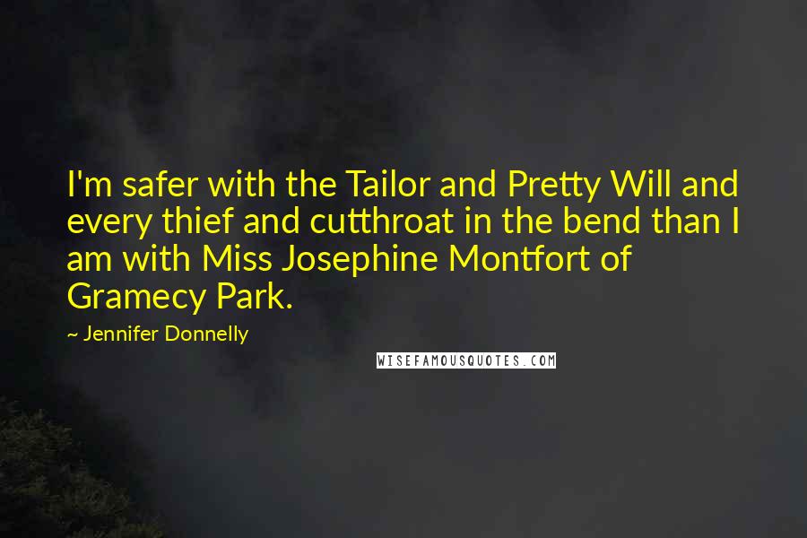 Jennifer Donnelly Quotes: I'm safer with the Tailor and Pretty Will and every thief and cutthroat in the bend than I am with Miss Josephine Montfort of Gramecy Park.