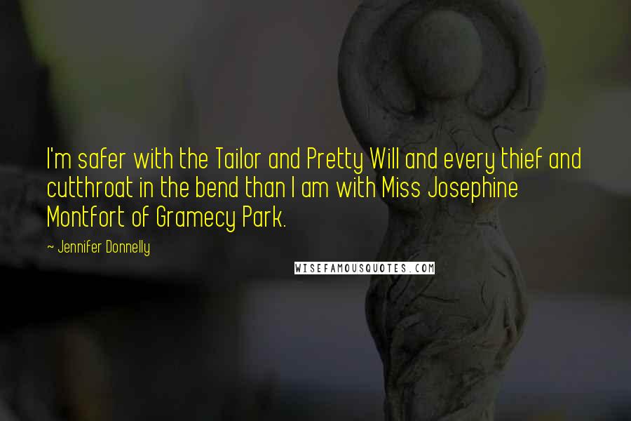 Jennifer Donnelly Quotes: I'm safer with the Tailor and Pretty Will and every thief and cutthroat in the bend than I am with Miss Josephine Montfort of Gramecy Park.