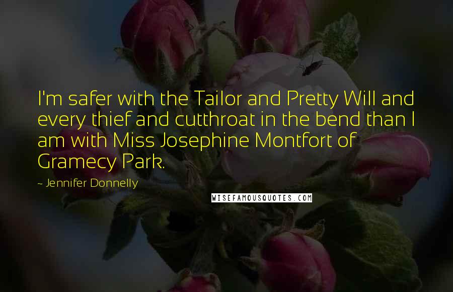 Jennifer Donnelly Quotes: I'm safer with the Tailor and Pretty Will and every thief and cutthroat in the bend than I am with Miss Josephine Montfort of Gramecy Park.