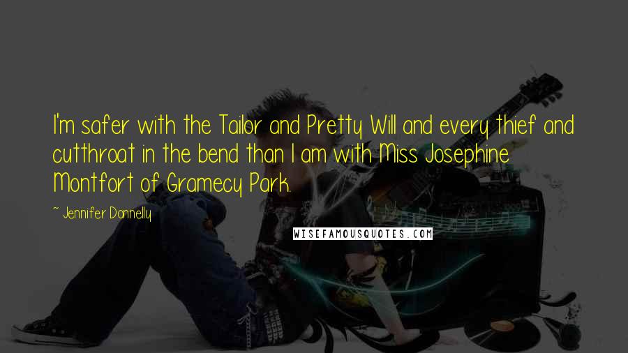 Jennifer Donnelly Quotes: I'm safer with the Tailor and Pretty Will and every thief and cutthroat in the bend than I am with Miss Josephine Montfort of Gramecy Park.