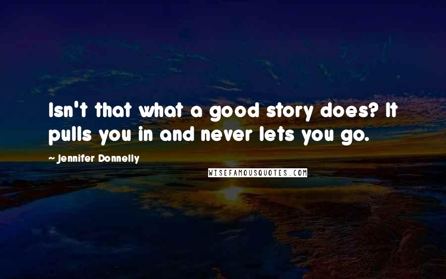 Jennifer Donnelly Quotes: Isn't that what a good story does? It pulls you in and never lets you go.