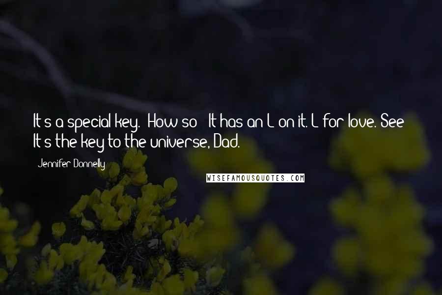 Jennifer Donnelly Quotes: It's a special key.''How so?''It has an L on it. L for love. See? It's the key to the universe, Dad.