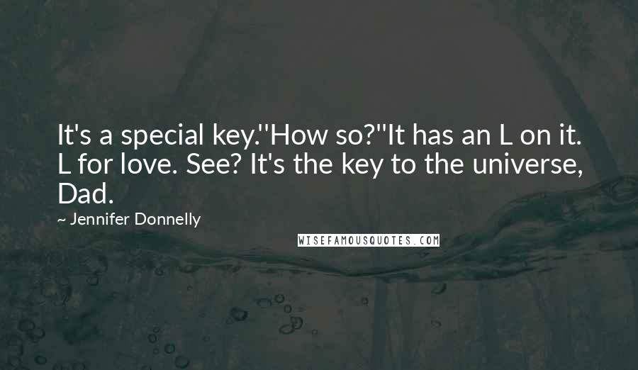 Jennifer Donnelly Quotes: It's a special key.''How so?''It has an L on it. L for love. See? It's the key to the universe, Dad.