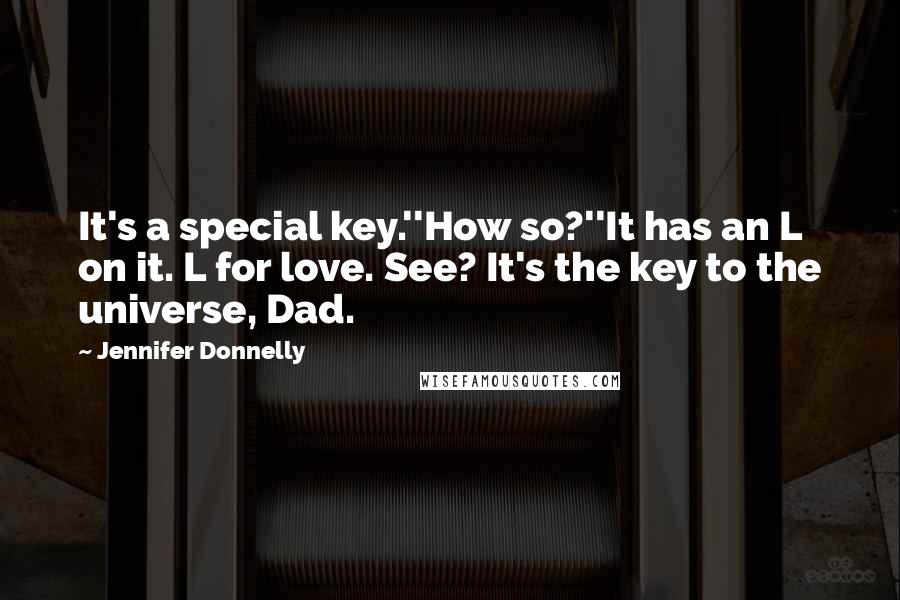 Jennifer Donnelly Quotes: It's a special key.''How so?''It has an L on it. L for love. See? It's the key to the universe, Dad.