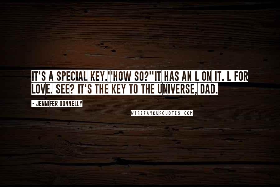 Jennifer Donnelly Quotes: It's a special key.''How so?''It has an L on it. L for love. See? It's the key to the universe, Dad.