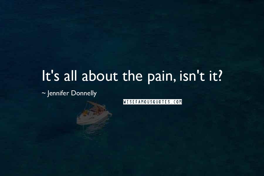 Jennifer Donnelly Quotes: It's all about the pain, isn't it?