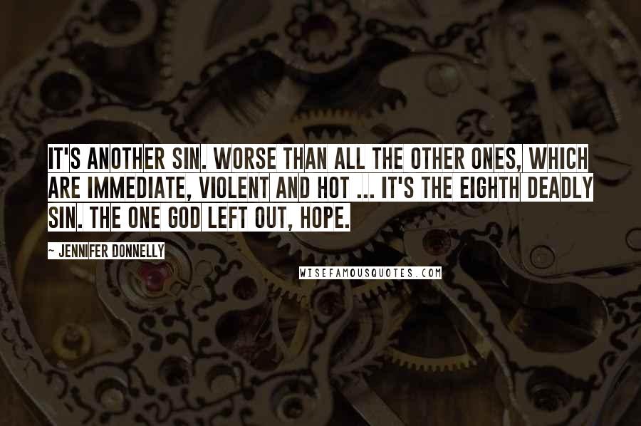 Jennifer Donnelly Quotes: It's another sin. Worse than all the other ones, which are immediate, violent and hot ... It's the eighth deadly sin. The one God left out, Hope.