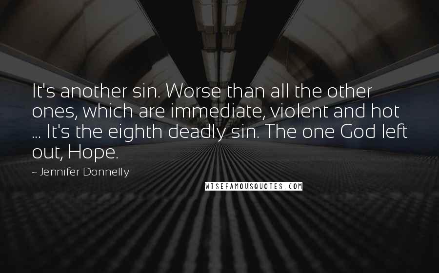 Jennifer Donnelly Quotes: It's another sin. Worse than all the other ones, which are immediate, violent and hot ... It's the eighth deadly sin. The one God left out, Hope.