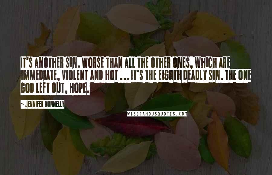 Jennifer Donnelly Quotes: It's another sin. Worse than all the other ones, which are immediate, violent and hot ... It's the eighth deadly sin. The one God left out, Hope.