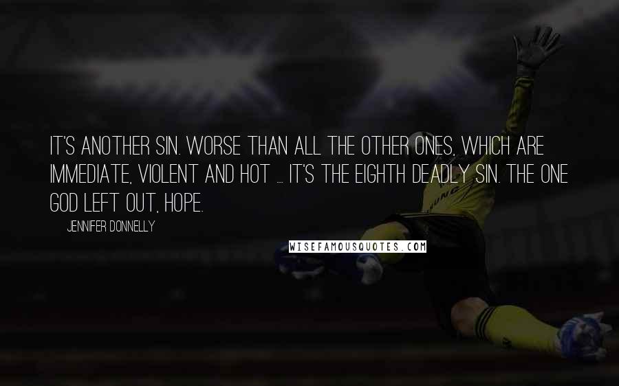 Jennifer Donnelly Quotes: It's another sin. Worse than all the other ones, which are immediate, violent and hot ... It's the eighth deadly sin. The one God left out, Hope.