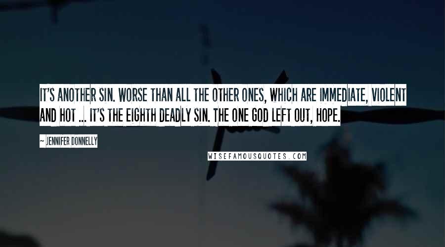 Jennifer Donnelly Quotes: It's another sin. Worse than all the other ones, which are immediate, violent and hot ... It's the eighth deadly sin. The one God left out, Hope.