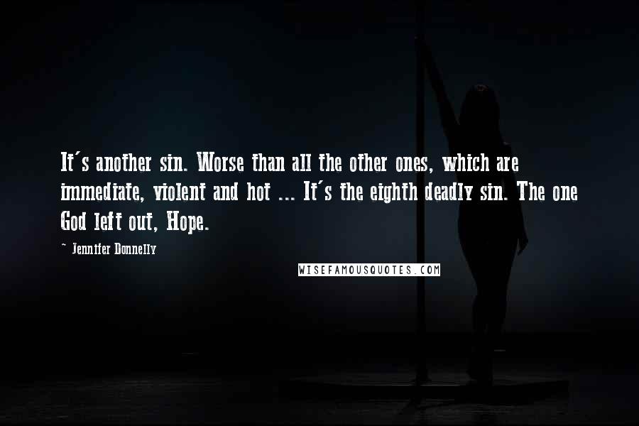 Jennifer Donnelly Quotes: It's another sin. Worse than all the other ones, which are immediate, violent and hot ... It's the eighth deadly sin. The one God left out, Hope.