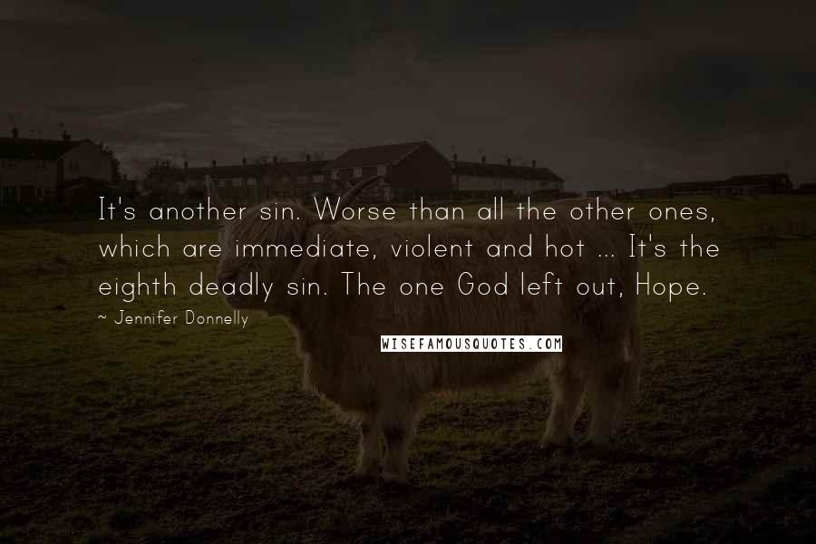 Jennifer Donnelly Quotes: It's another sin. Worse than all the other ones, which are immediate, violent and hot ... It's the eighth deadly sin. The one God left out, Hope.