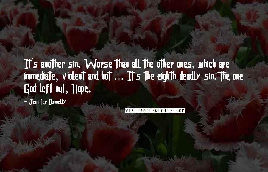 Jennifer Donnelly Quotes: It's another sin. Worse than all the other ones, which are immediate, violent and hot ... It's the eighth deadly sin. The one God left out, Hope.