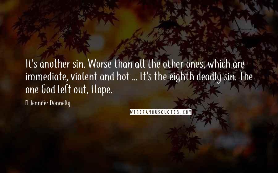 Jennifer Donnelly Quotes: It's another sin. Worse than all the other ones, which are immediate, violent and hot ... It's the eighth deadly sin. The one God left out, Hope.