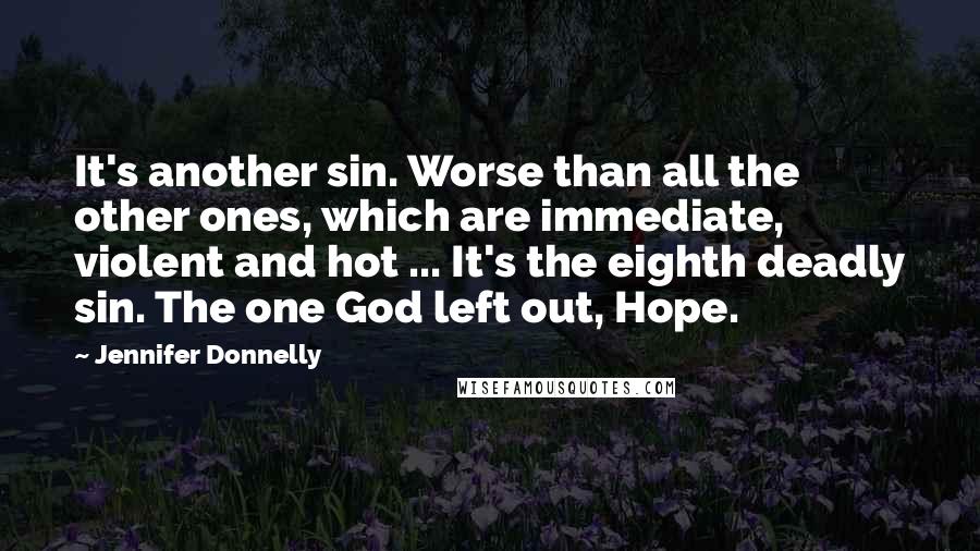 Jennifer Donnelly Quotes: It's another sin. Worse than all the other ones, which are immediate, violent and hot ... It's the eighth deadly sin. The one God left out, Hope.