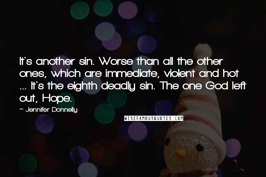 Jennifer Donnelly Quotes: It's another sin. Worse than all the other ones, which are immediate, violent and hot ... It's the eighth deadly sin. The one God left out, Hope.