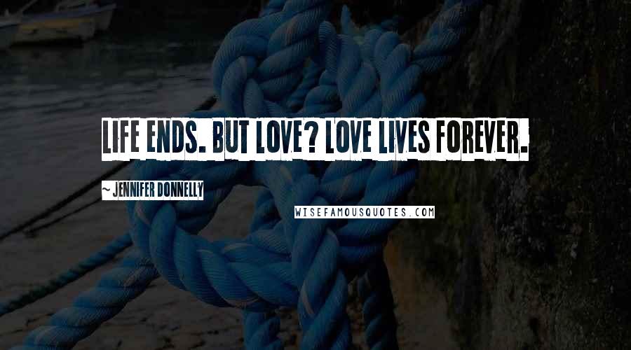 Jennifer Donnelly Quotes: Life ends. But love? Love lives forever.