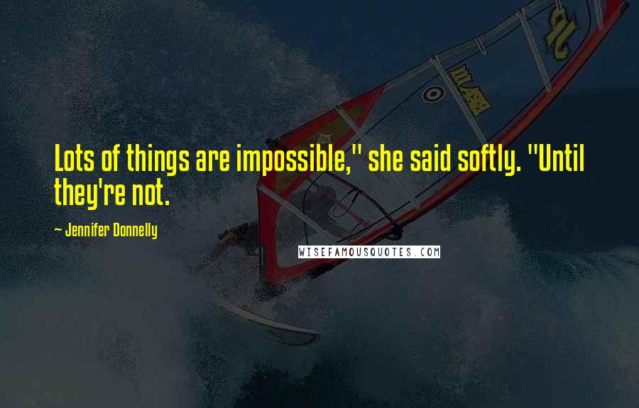 Jennifer Donnelly Quotes: Lots of things are impossible," she said softly. "Until they're not.