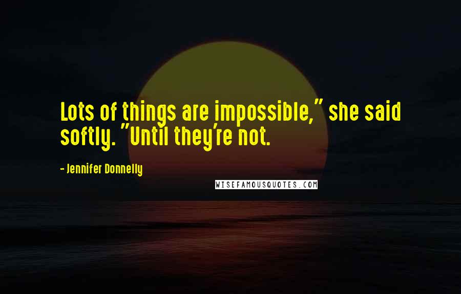 Jennifer Donnelly Quotes: Lots of things are impossible," she said softly. "Until they're not.