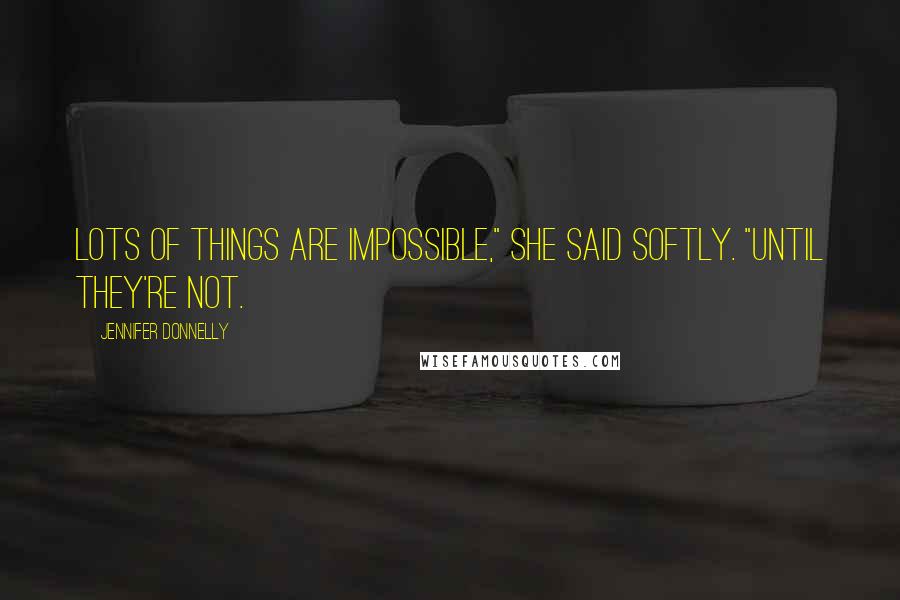 Jennifer Donnelly Quotes: Lots of things are impossible," she said softly. "Until they're not.