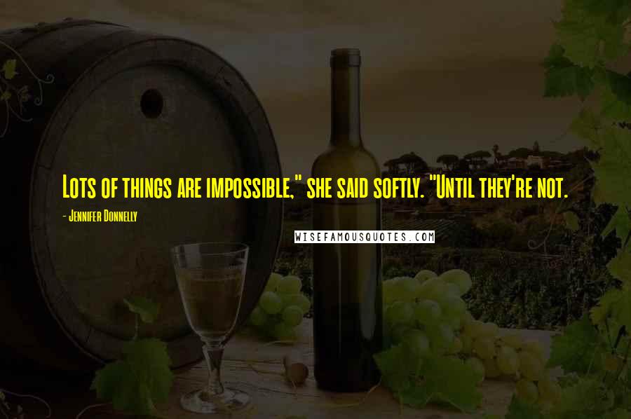 Jennifer Donnelly Quotes: Lots of things are impossible," she said softly. "Until they're not.