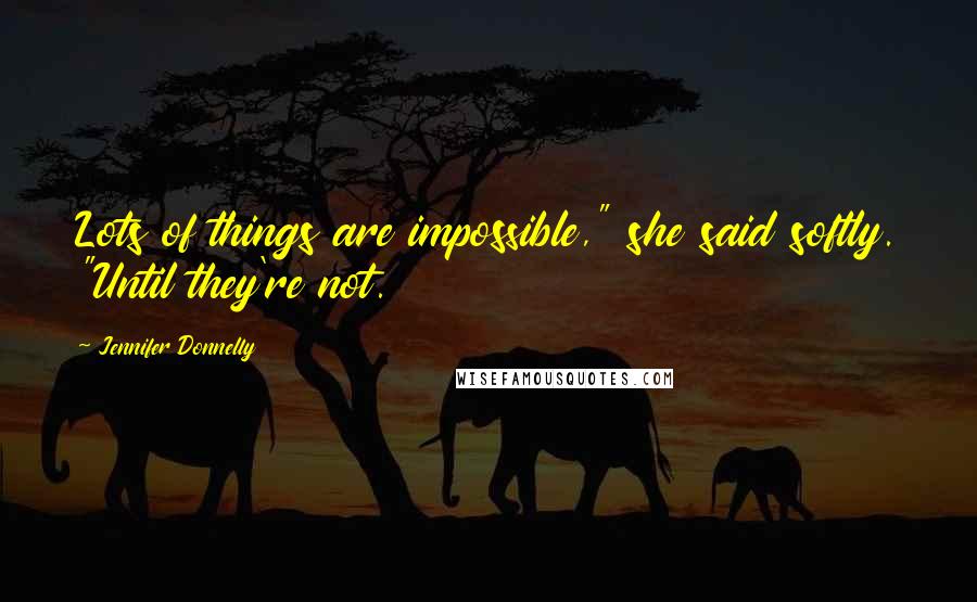 Jennifer Donnelly Quotes: Lots of things are impossible," she said softly. "Until they're not.