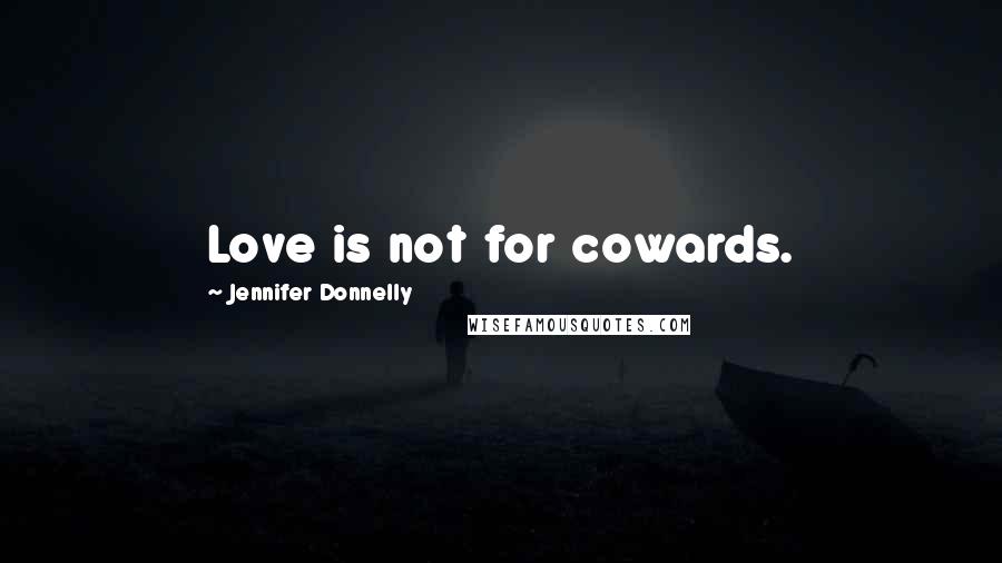 Jennifer Donnelly Quotes: Love is not for cowards.