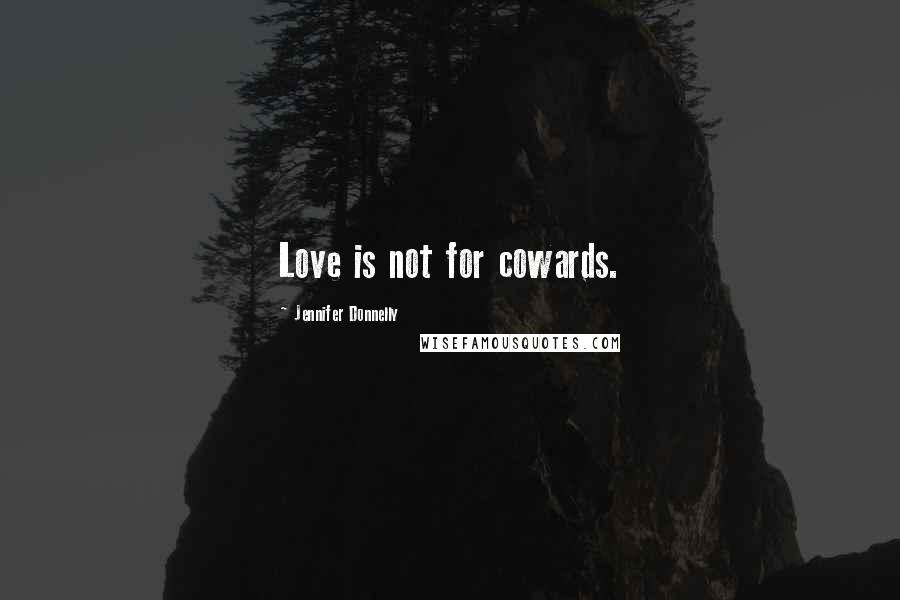 Jennifer Donnelly Quotes: Love is not for cowards.