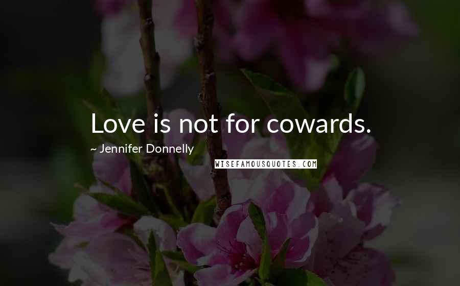 Jennifer Donnelly Quotes: Love is not for cowards.