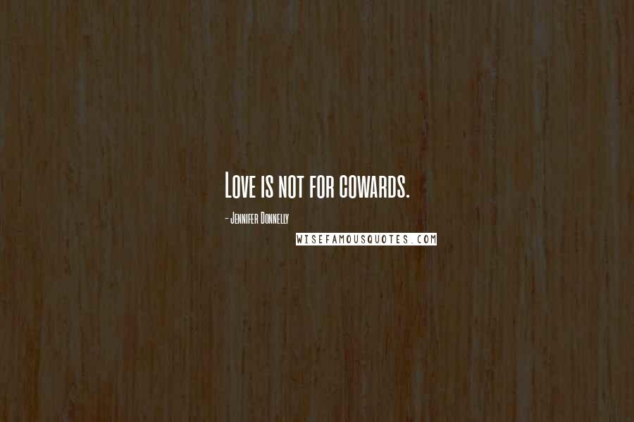 Jennifer Donnelly Quotes: Love is not for cowards.