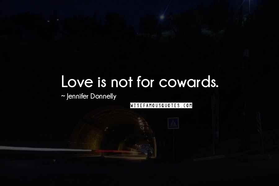 Jennifer Donnelly Quotes: Love is not for cowards.