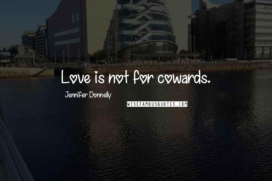 Jennifer Donnelly Quotes: Love is not for cowards.