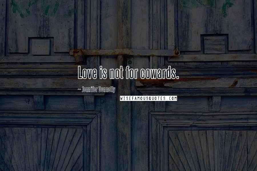 Jennifer Donnelly Quotes: Love is not for cowards.
