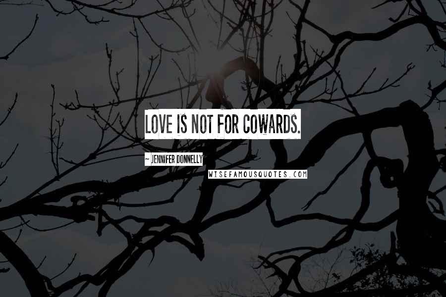 Jennifer Donnelly Quotes: Love is not for cowards.