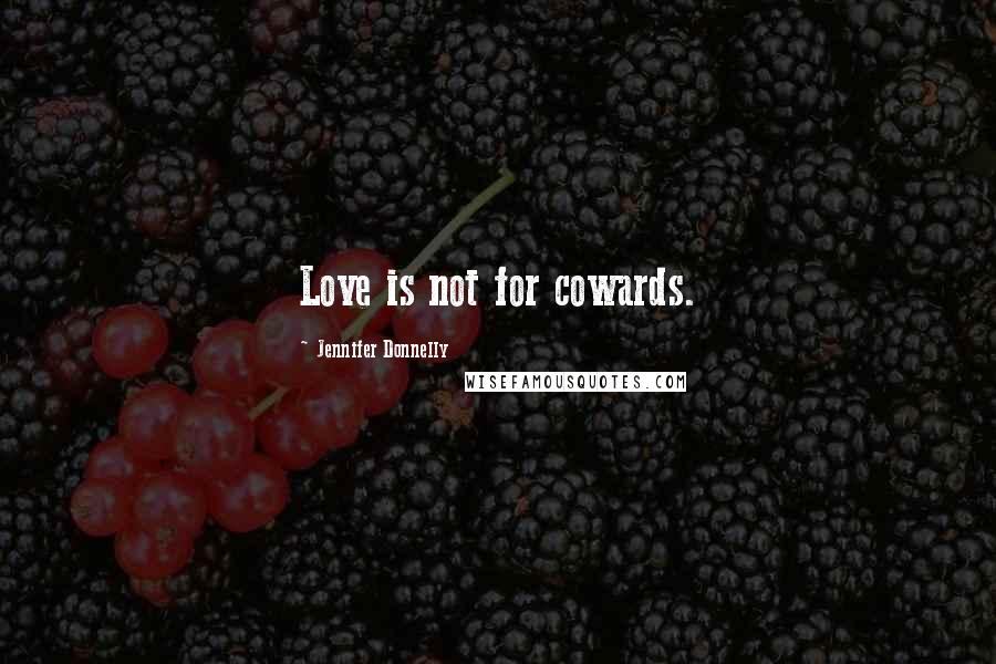 Jennifer Donnelly Quotes: Love is not for cowards.