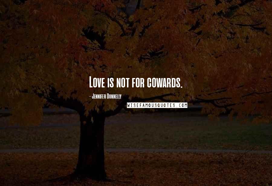 Jennifer Donnelly Quotes: Love is not for cowards.