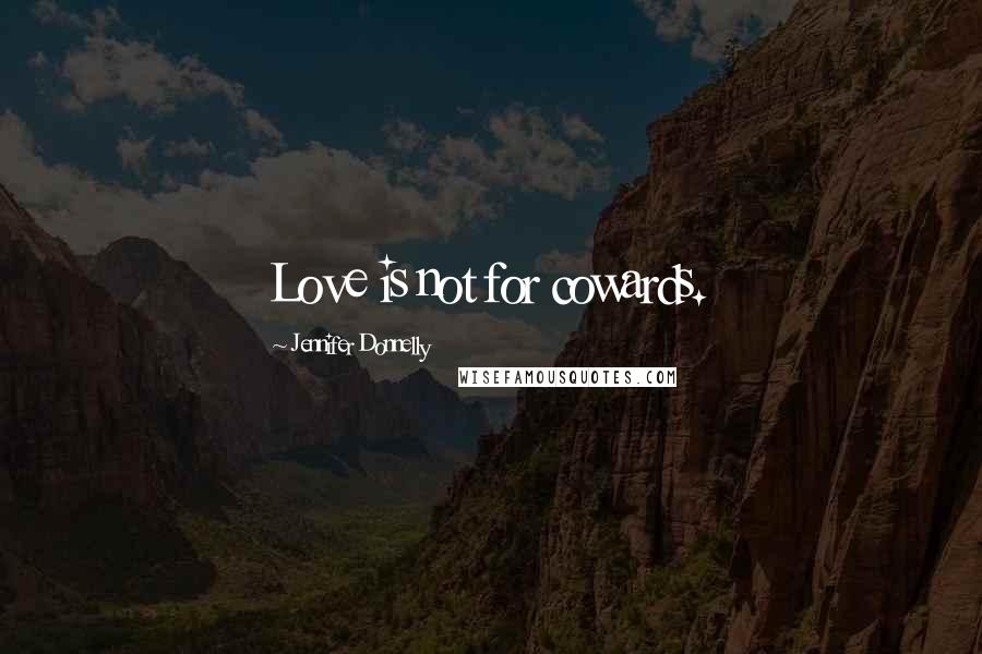 Jennifer Donnelly Quotes: Love is not for cowards.