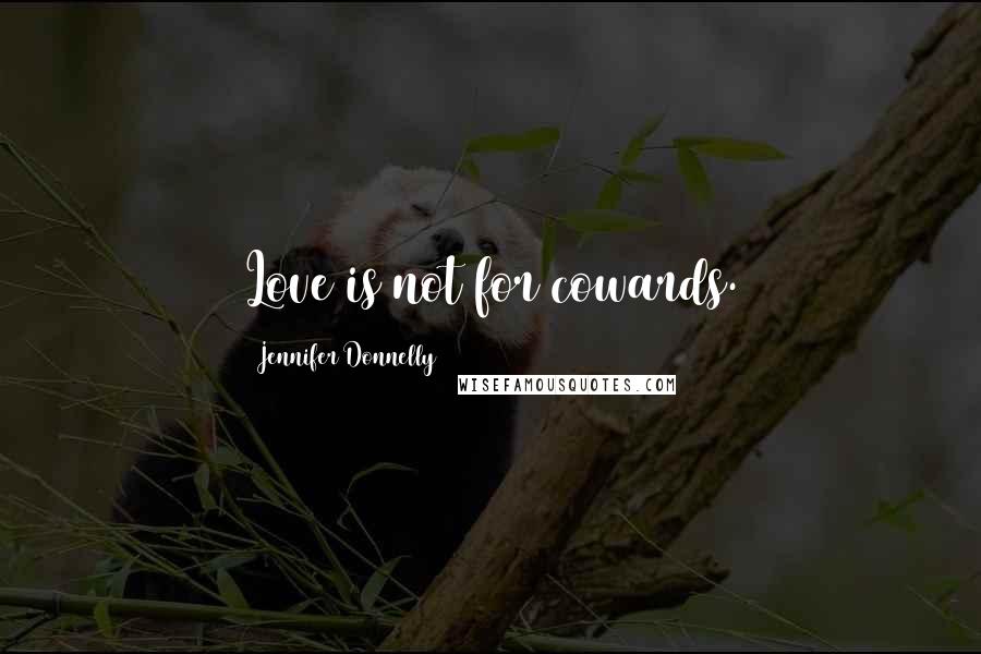 Jennifer Donnelly Quotes: Love is not for cowards.