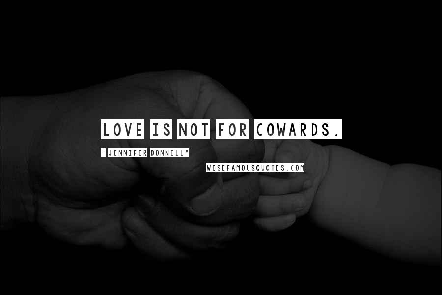 Jennifer Donnelly Quotes: Love is not for cowards.