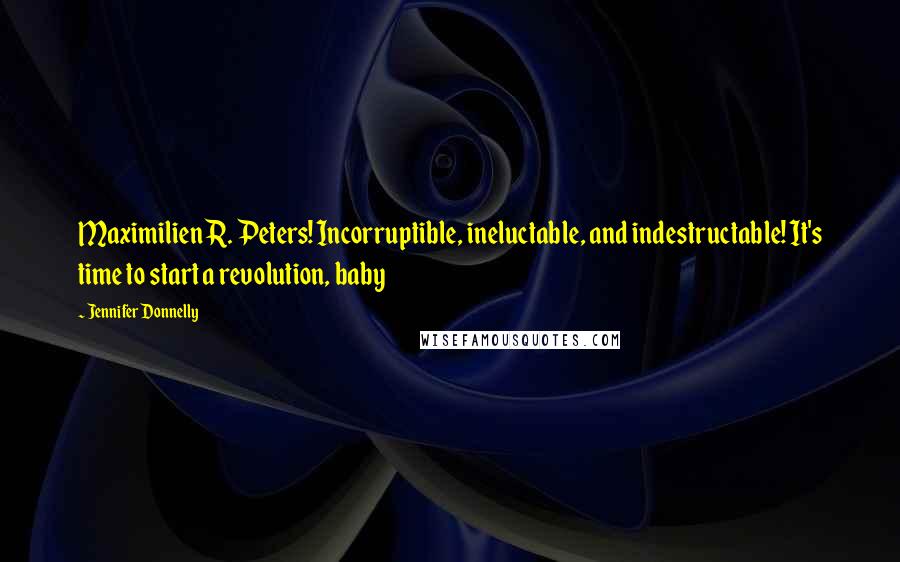 Jennifer Donnelly Quotes: Maximilien R. Peters! Incorruptible, ineluctable, and indestructable! It's time to start a revolution, baby