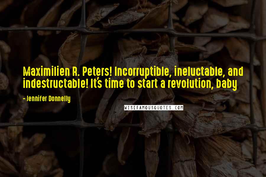 Jennifer Donnelly Quotes: Maximilien R. Peters! Incorruptible, ineluctable, and indestructable! It's time to start a revolution, baby