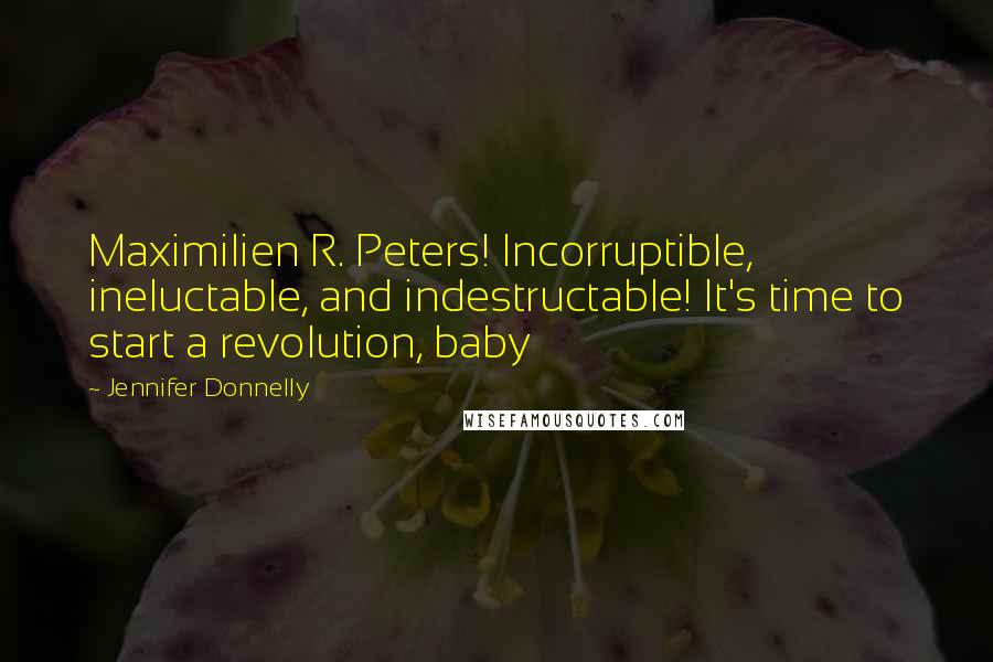 Jennifer Donnelly Quotes: Maximilien R. Peters! Incorruptible, ineluctable, and indestructable! It's time to start a revolution, baby