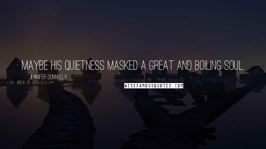 Jennifer Donnelly Quotes: Maybe his quietness masked a great and boiling soul.