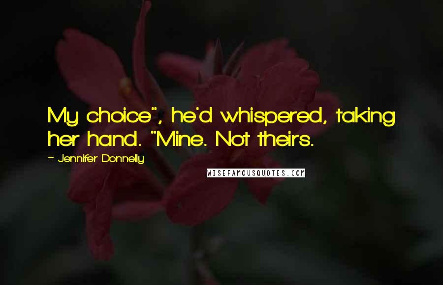 Jennifer Donnelly Quotes: My choice", he'd whispered, taking her hand. "Mine. Not theirs.