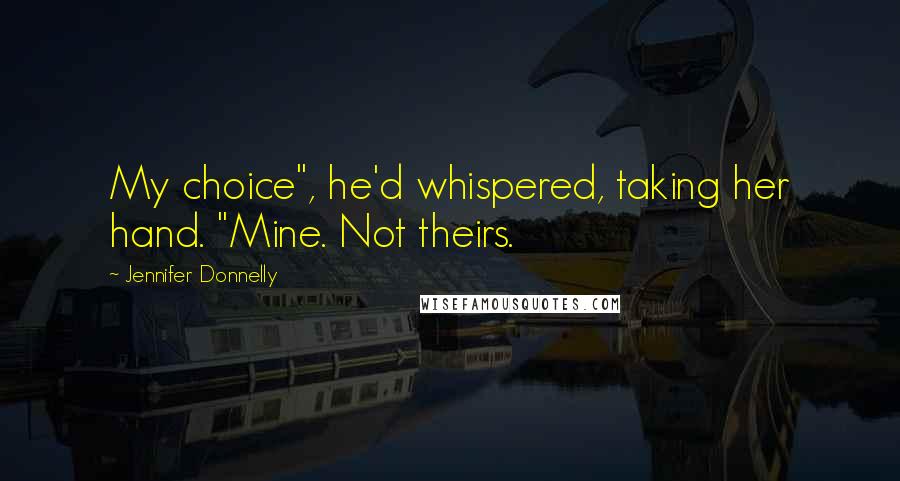 Jennifer Donnelly Quotes: My choice", he'd whispered, taking her hand. "Mine. Not theirs.